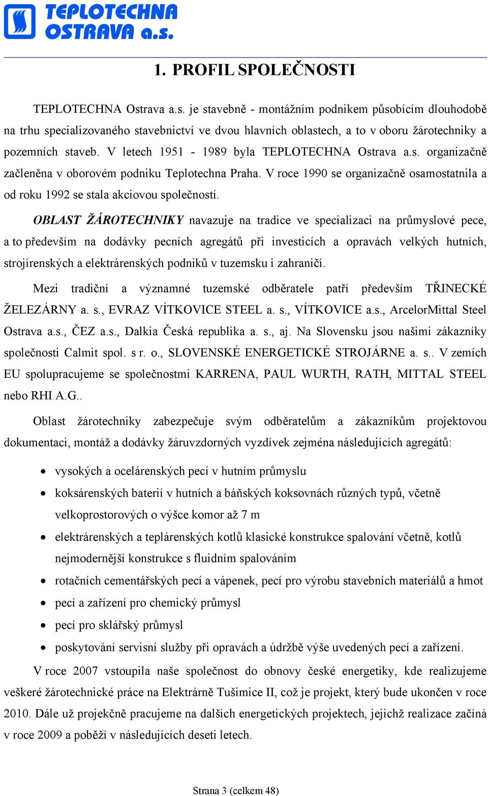 V letech 1951-1989 byla TEPLOTECHNA Ostrava a.s. organizačně začleněna v oborovém podniku Teplotechna Praha. V roce 1990 se organizačně osamostatnila a od roku 1992 se stala akciovou společností.