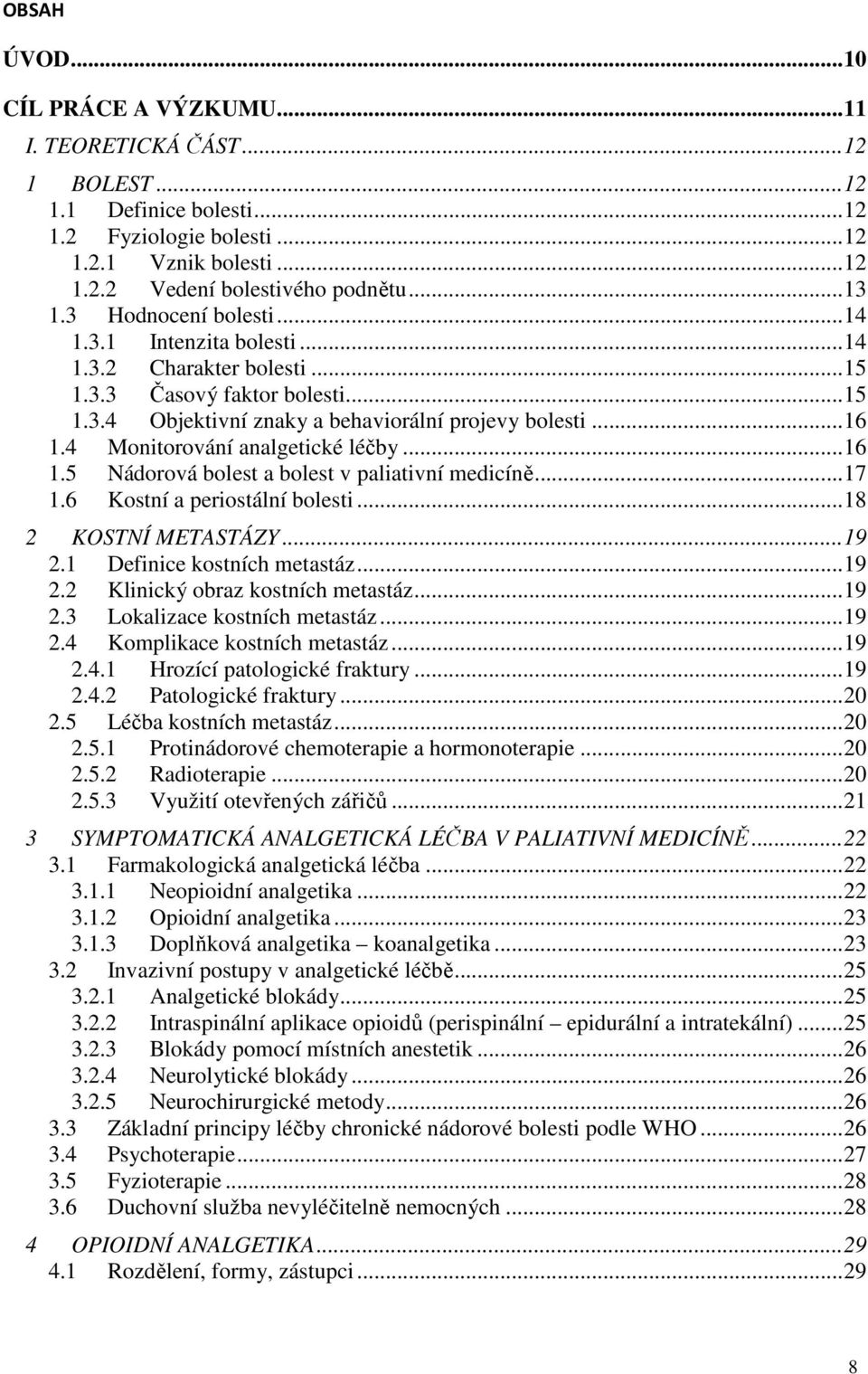 4 Monitorování analgetické léčby... 16 1.5 Nádorová bolest a bolest v paliativní medicíně... 17 1.6 Kostní a periostální bolesti... 18 2 KOSTNÍ METASTÁZY... 19 2.1 Definice kostních metastáz... 19 2.2 Klinický obraz kostních metastáz.