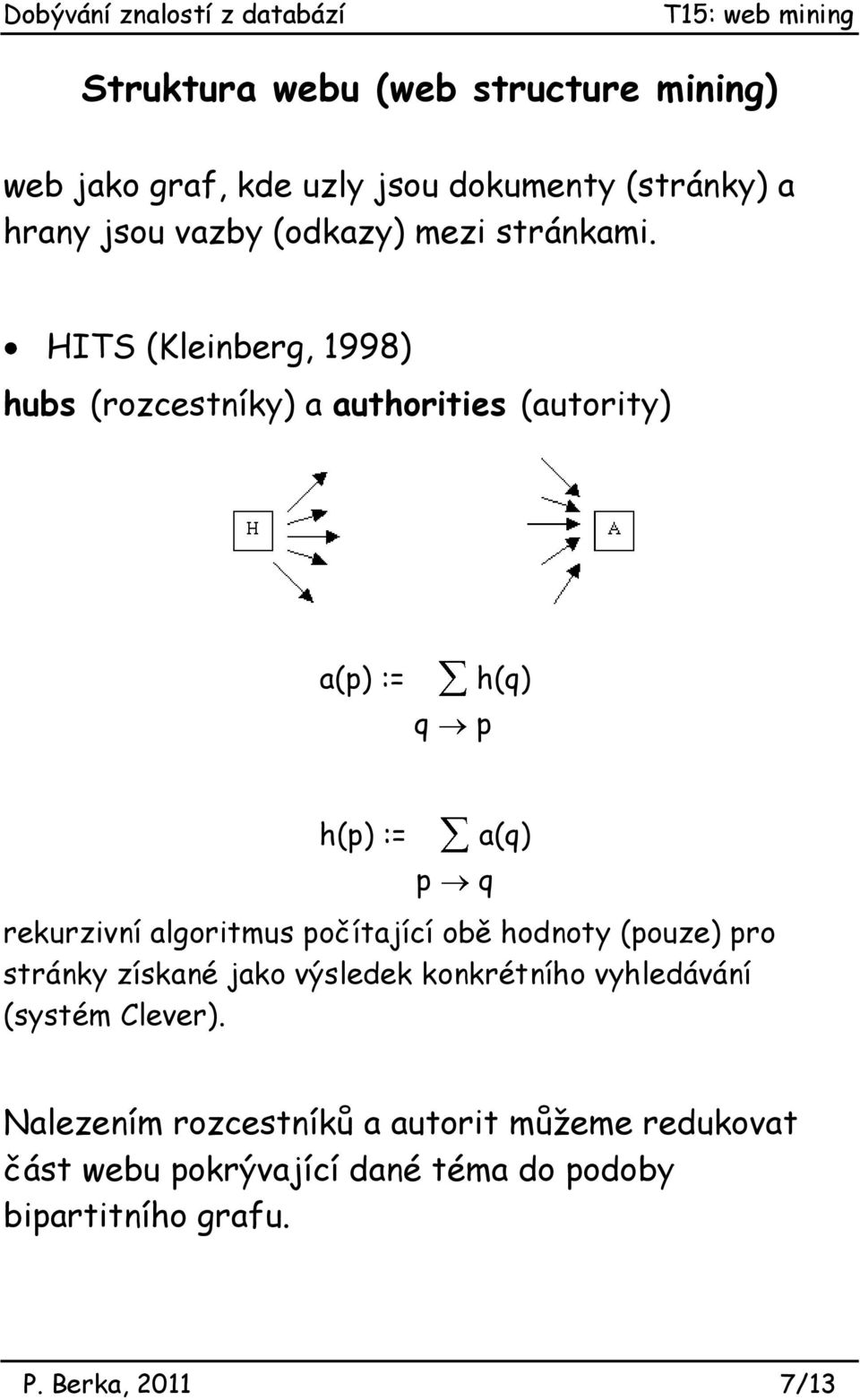 HITS (Kleinberg, 1998) hubs (rozcestníky) a authorities (autority) a(p) := q h(q) p h(p) := p a(q) rekurzivní algoritmus