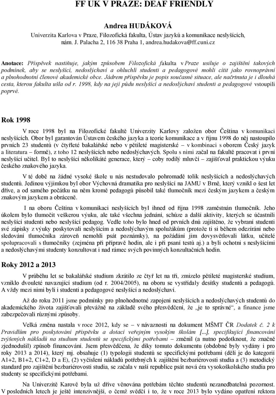 rovnoprávní a plnohodnotní členové akademické obce. Jádrem příspěvku je popis současné situace, ale načrtnuta je i dlouhá cesta, kterou fakulta ušla od r.