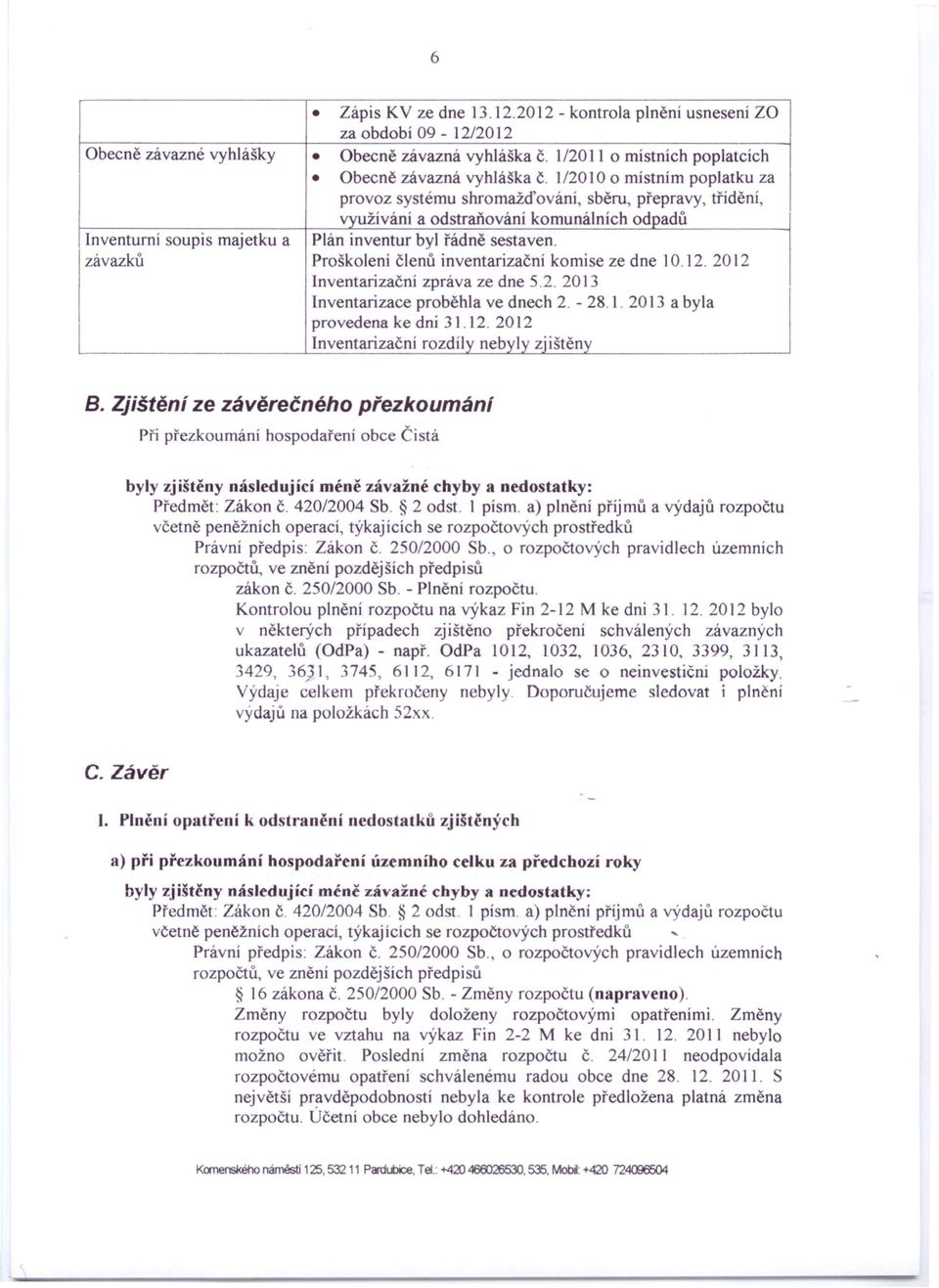 závazků Proškolení členů inventarizační komise ze dne 10.12. 2012 Inventarizační zpráva ze dne 5.2. 2013 Inventarizace proběhla ve dnech 2. - 28.1. 2013 a byla provedena ke dni 31.12. 2012 Inventarizační rozdíly nebyly zjištěny B.