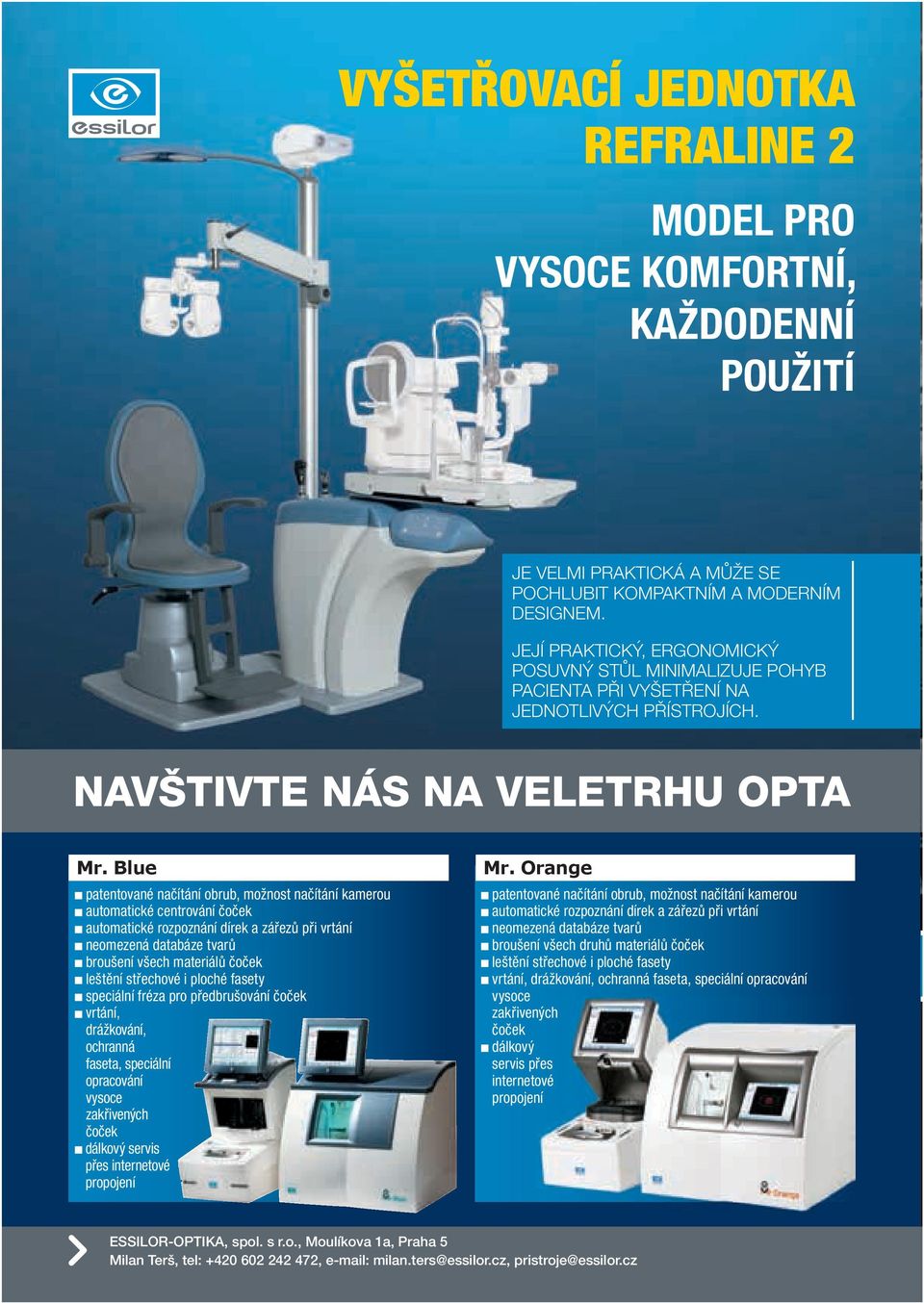 Blue patentované načítání obrub, možnost načítání kamerou automatické centrování čoček automatické rozpoznání dírek a zářezů při vrtání neomezená databáze tvarů broušení všech materiálů čoček leštění