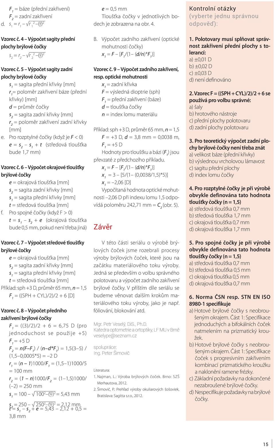 zadní křivky [mm] e. Pro rozptylné čočky (když je F < 0) e = s 2 s 1 + t (středová tloušťka bude 1,7 mm) Vzorec č.