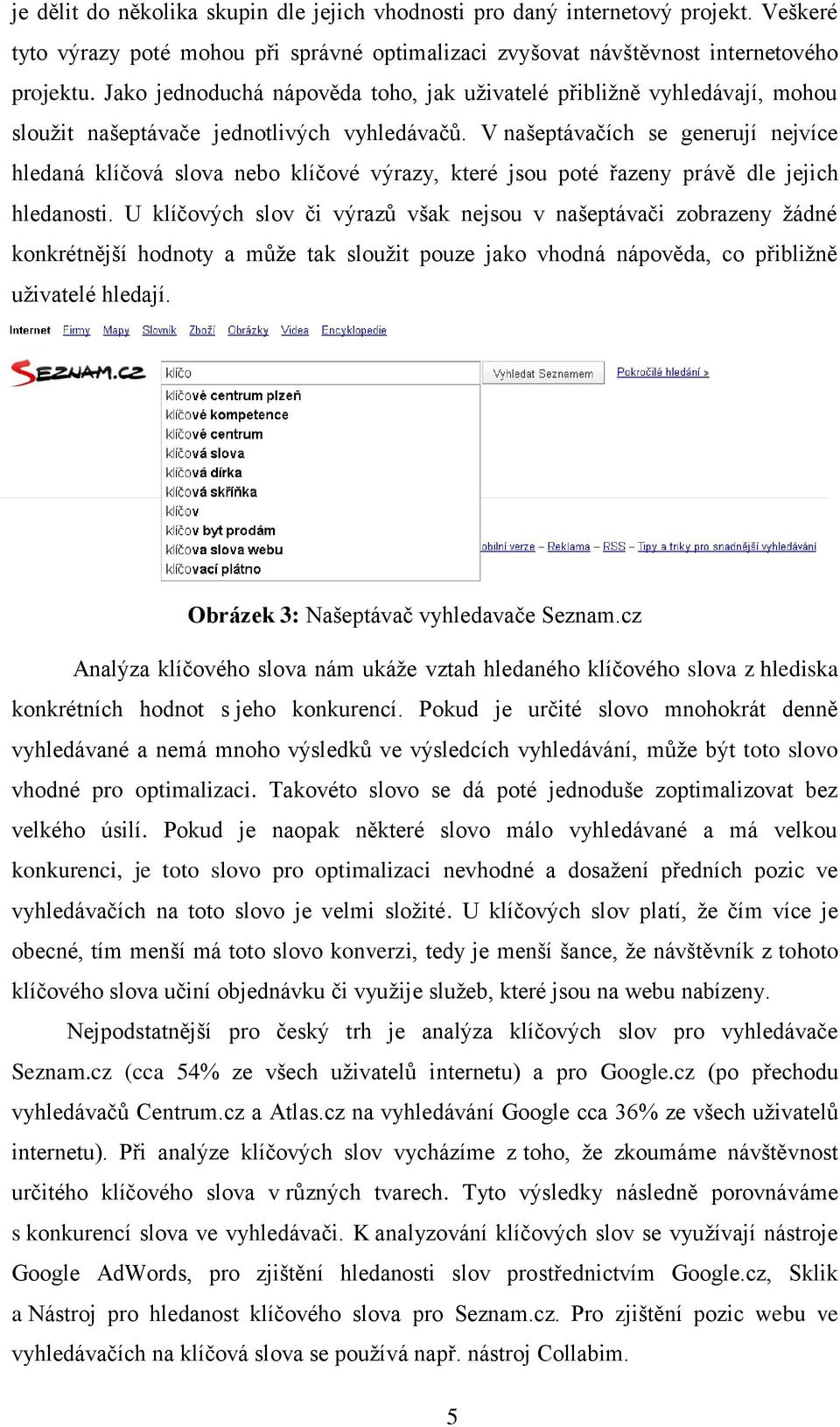 V našeptávačích se generují nejvíce hledaná klíčová slova nebo klíčové výrazy, které jsou poté řazeny právě dle jejich hledanosti.