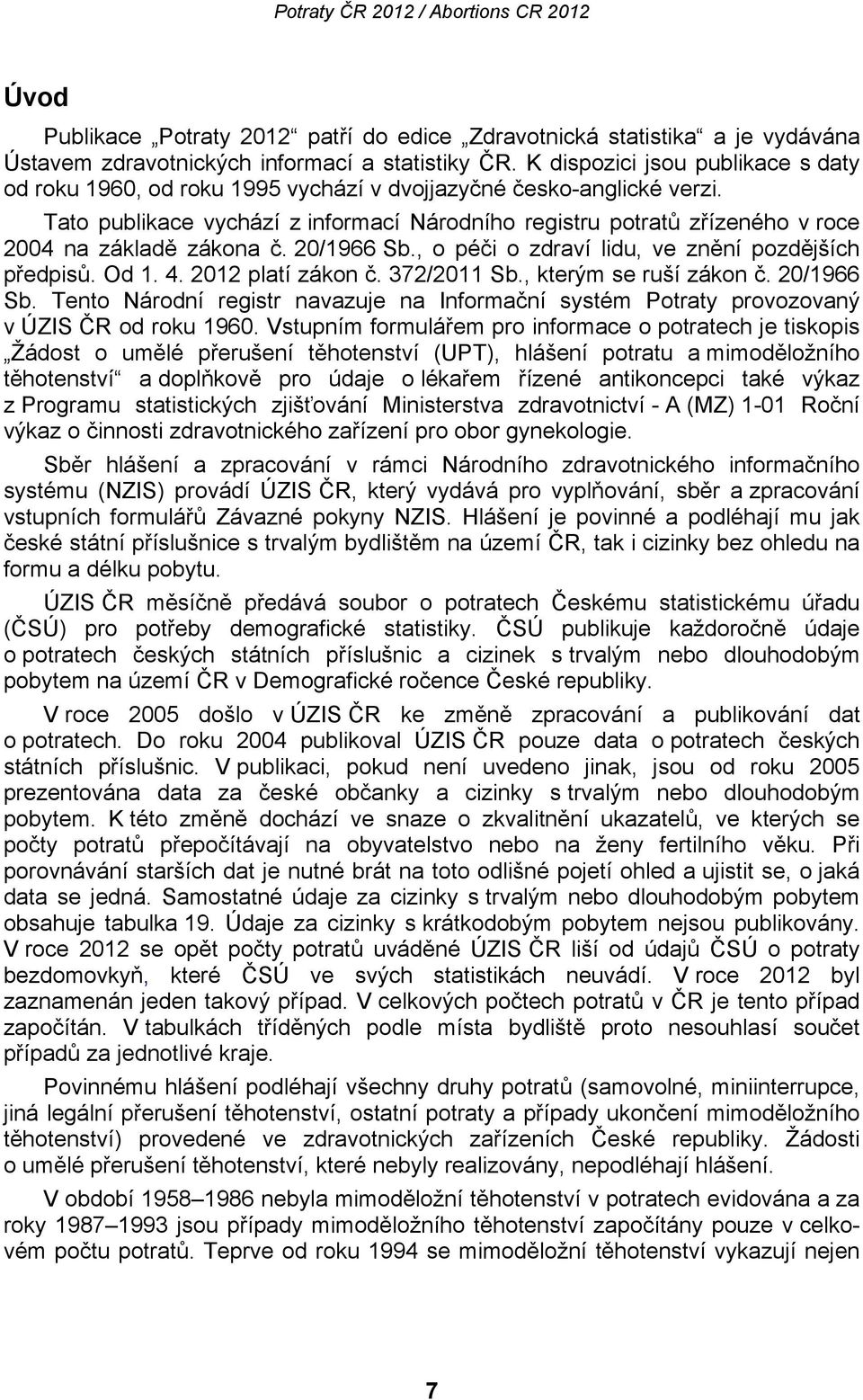 Tato publikace vychází z informací Národního registru potratů zřízeného v roce 2004 na základě zákona č. 20/1966 Sb., o péči o zdraví lidu, ve znění pozdějších předpisů. Od 1. 4. 2012 platí zákon č.