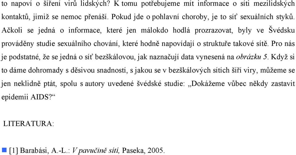 Ačkoli se jedná o informace, které jen málokdo hodlá prozrazovat, byly ve Švédsku prováděny studie sexuálního chování, které hodně napovídají o struktuře takové sítě.