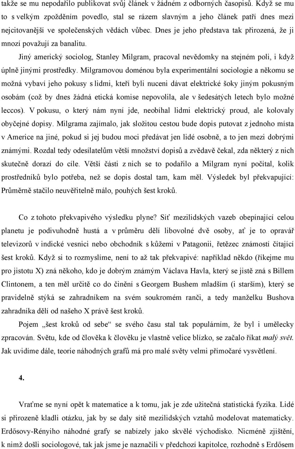 Dnes je jeho představa tak přirozená, že ji mnozí považují za banalitu. Jiný americký sociolog, Stanley Milgram, pracoval nevědomky na stejném poli, i když úplně jinými prostředky.