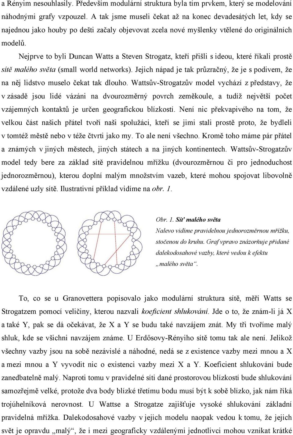 Nejprve to byli Duncan Watts a Steven Strogatz, kteří přišli s ideou, které říkali prostě sítě malého světa (small world networks).