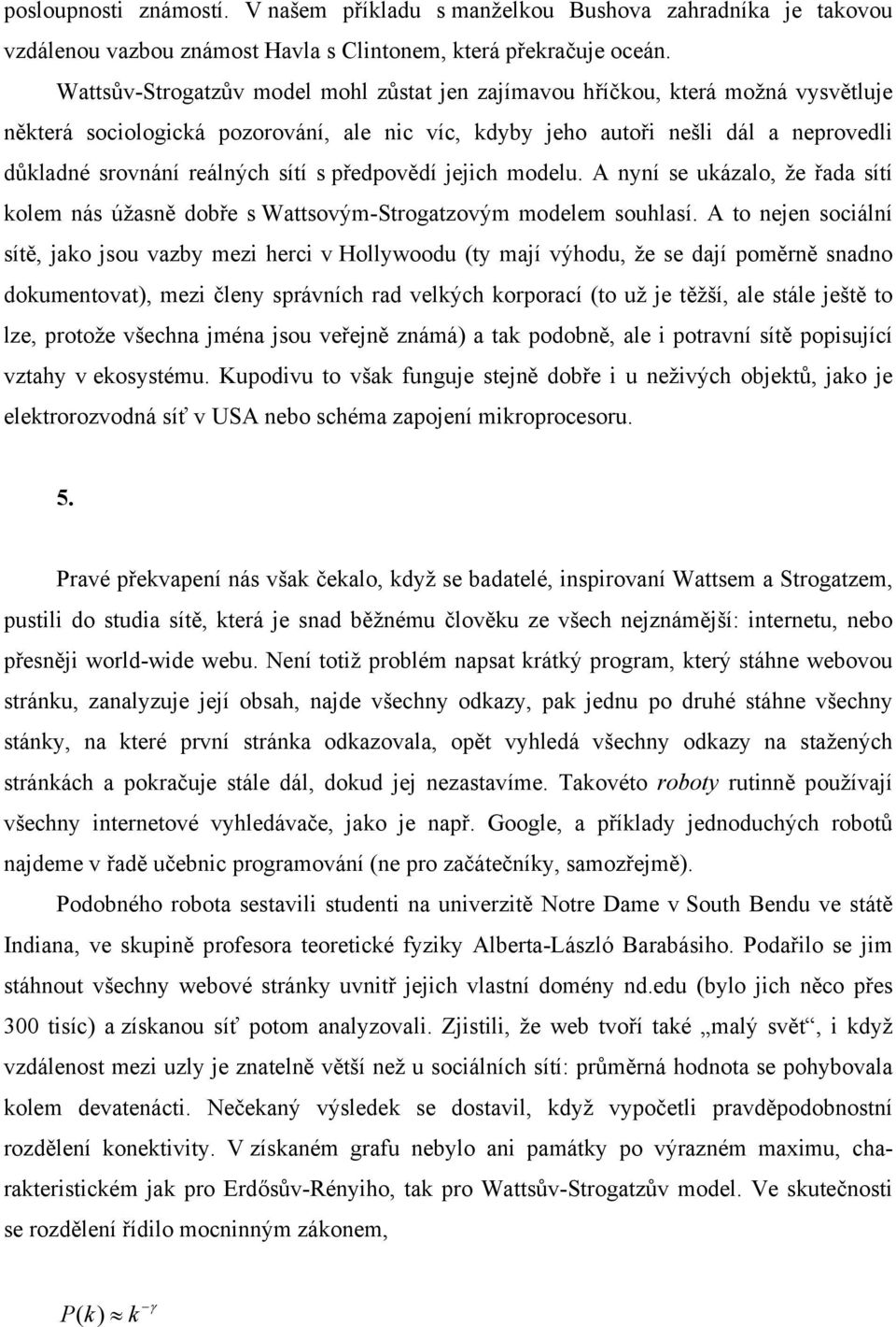 sítí s předpovědí jejich modelu. A nyní se ukázalo, že řada sítí kolem nás úžasně dobře s Wattsovým-Strogatzovým modelem souhlasí.