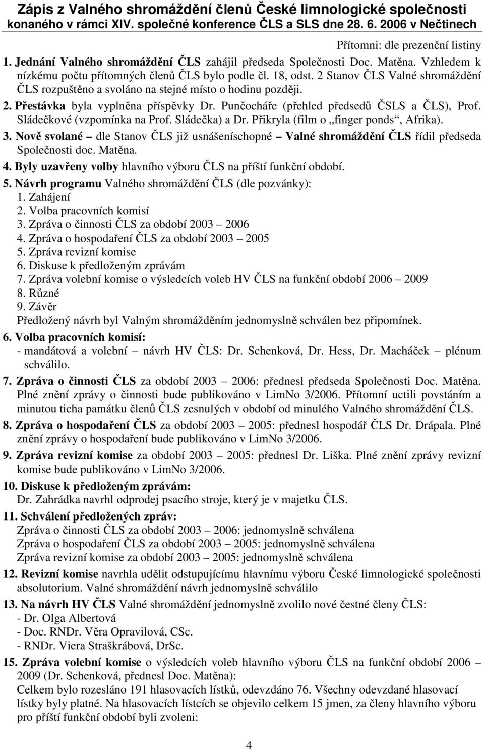 2 Stanov ČLS Valné shromáždění ČLS rozpuštěno a svoláno na stejné místo o hodinu později. 2. Přestávka byla vyplněna příspěvky Dr. Punčocháře (přehled předsedů ČSLS a ČLS), Prof.