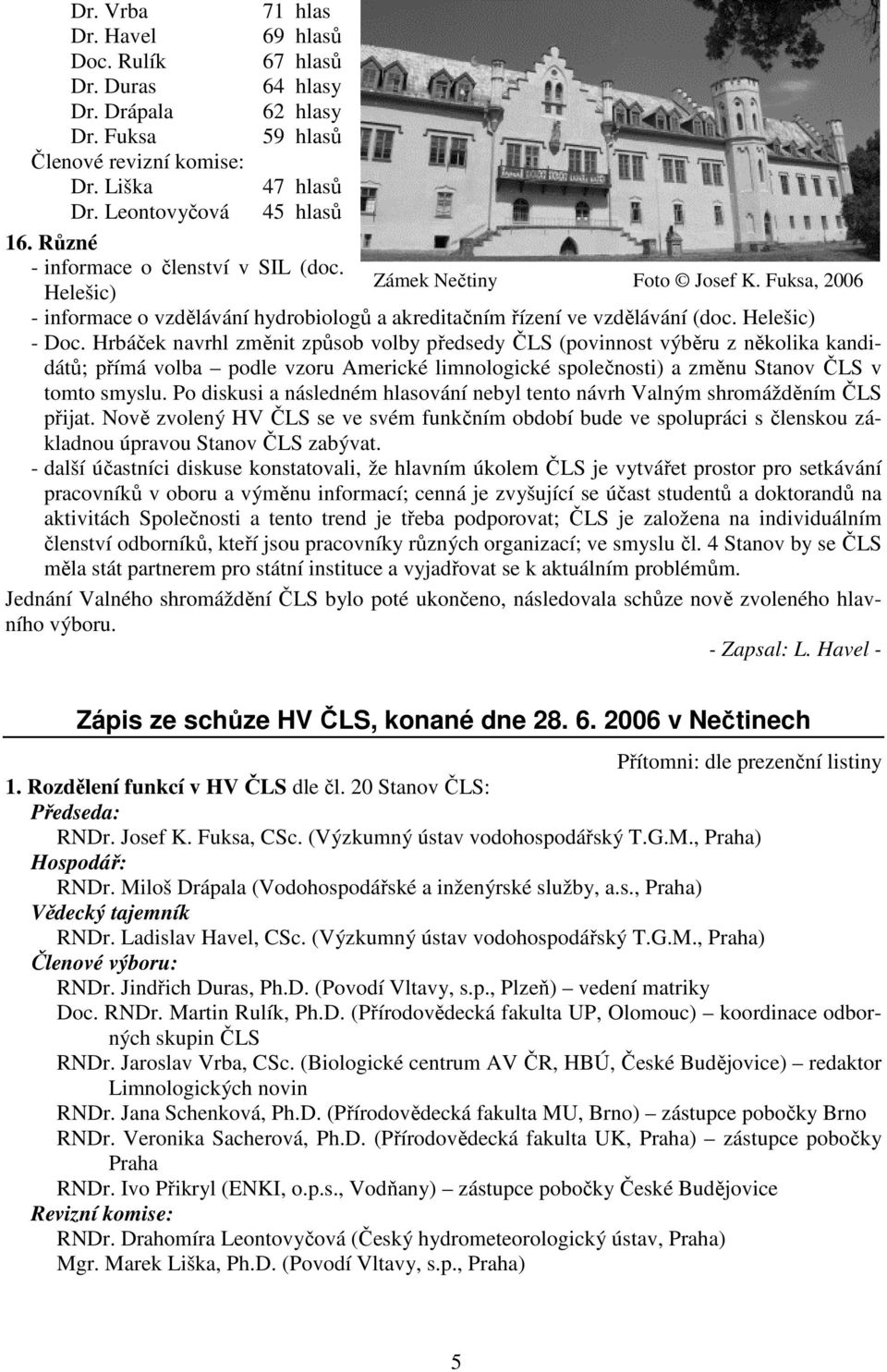 Hrbáček navrhl změnit způsob volby předsedy ČLS (povinnost výběru z několika kandidátů; přímá volba podle vzoru Americké limnologické společnosti) a změnu Stanov ČLS v tomto smyslu.