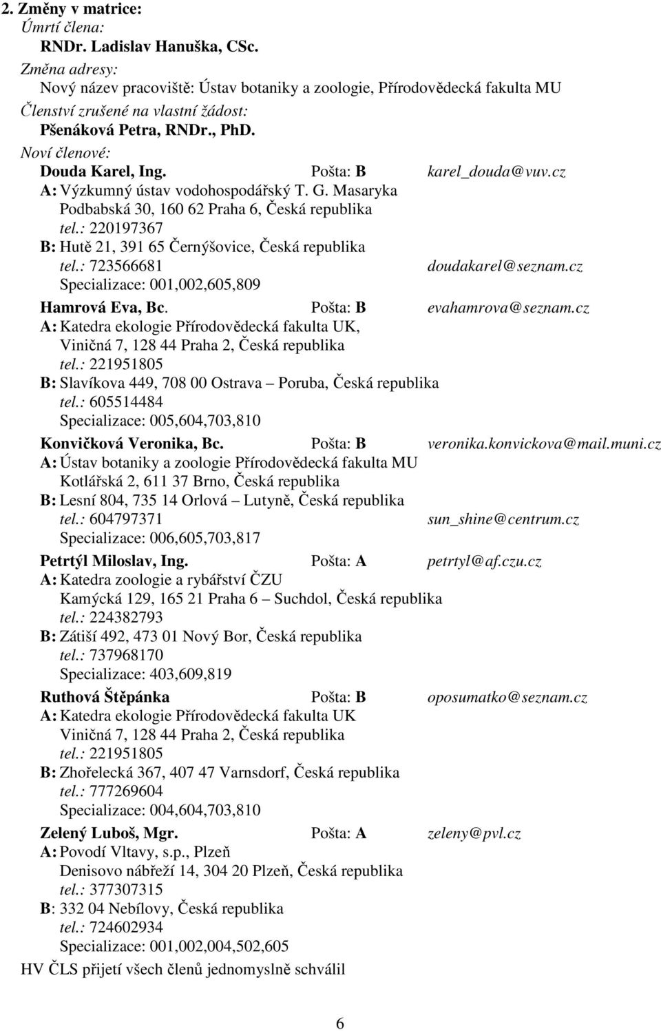 Pošta: B karel_douda@vuv.cz A: Výzkumný ústav vodohospodářský T. G. Masaryka Podbabská 30, 160 62 Praha 6, Česká republika tel.: 220197367 B: Hutě 21, 391 65 Černýšovice, Česká republika tel.