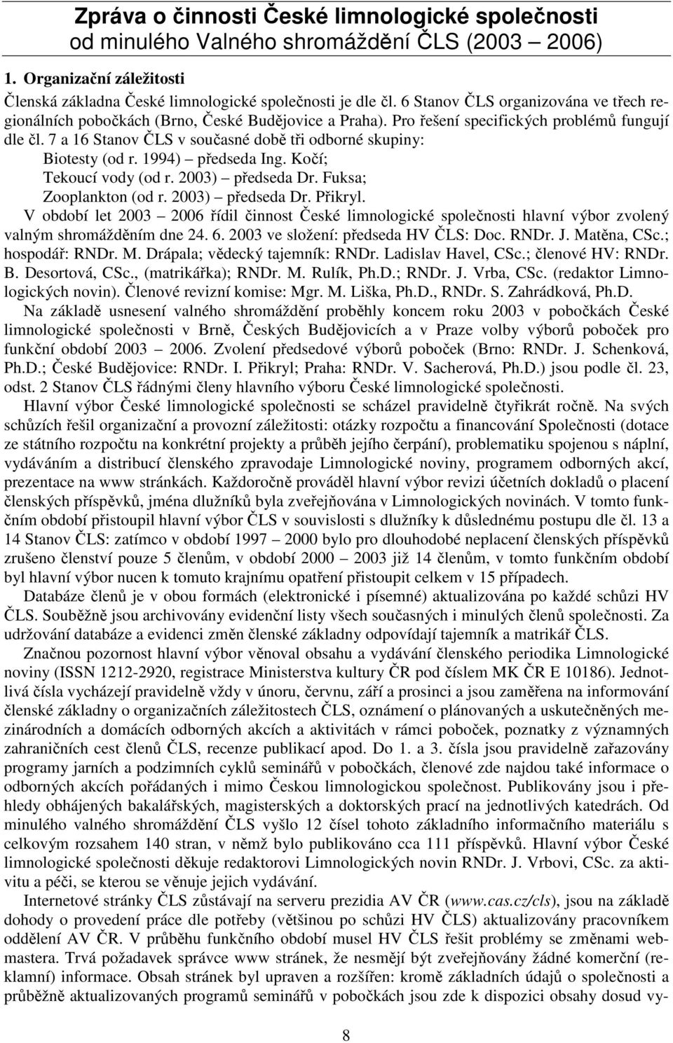 7 a 16 Stanov ČLS v současné době tři odborné skupiny: Biotesty (od r. 1994) předseda Ing. Kočí; Tekoucí vody (od r. 2003) předseda Dr. Fuksa; Zooplankton (od r. 2003) předseda Dr. Přikryl.