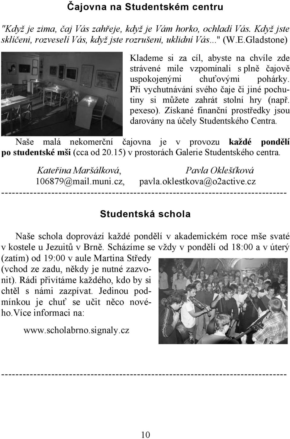 Při vychutnávání svého čaje či jiné pochutiny si můžete zahrát stolní hry (např. pexeso). Získané finanční prostředky jsou darovány na účely Studentského Centra.