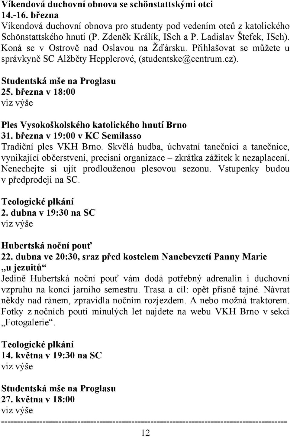 března v 18:00 viz výše Ples Vysokoškolského katolického hnutí Brno 31. března v 19:00 v KC Semilasso Tradiční ples VKH Brno.