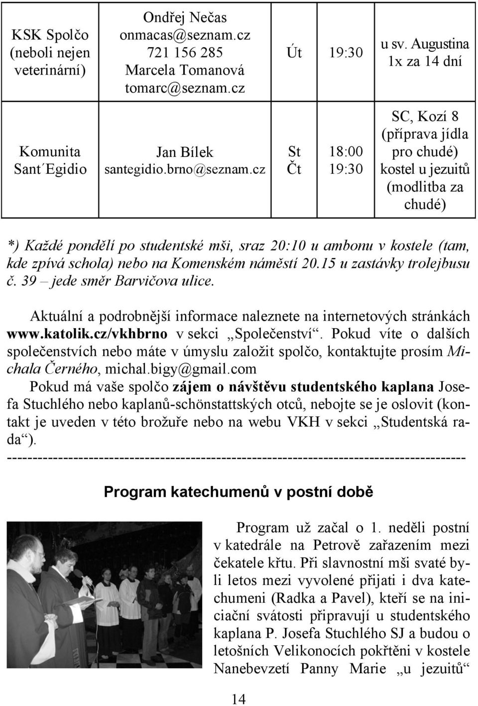 cz St 18:00 Čt 19:30 SC, Kozí 8 (p říprava jídla pro chudé) kostel u jezuitů (modlitba za chudé) *) Každé pondělí po studentské mši, sraz 20:10 u ambonu v kostele (tam, kde zpívá schola) nebo na