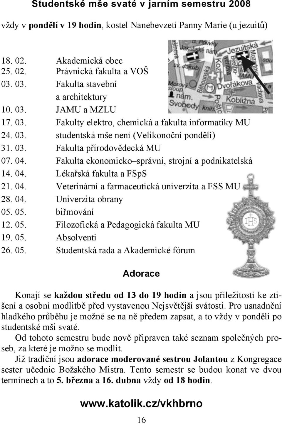 04. Fakulta ekonomicko správní, strojní a podnikatelská 14. 04. Lékařská fakulta a FSpS 21. 04. Veterinární a farmaceutická univerzita a FSS MU 28. 04. Univerzita obrany 05.