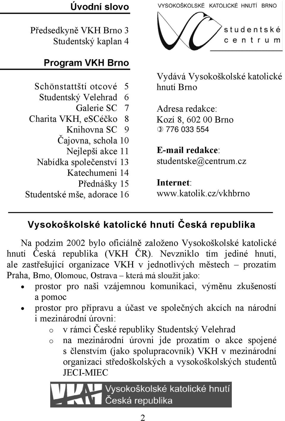 studentske@centrum.cz Internet: www.katolik.cz/vkhbrno Bankovní spojení: Vysokoškolské katolické hnutí KB č.účtu Česká 1105850217/0100 republika (dary - var.s. 68) Na podzim 2002 bylo oficiálně založeno Vysokoškolské katolické hnutí Česká republika (VKH ČR).