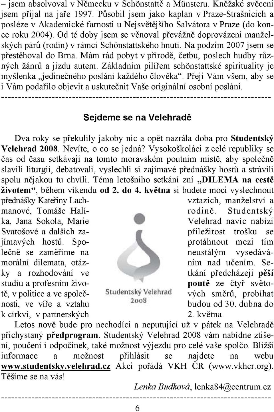 Od té doby jsem se věnoval převážně doprovázení manželských párů (rodin) v rámci Schönstattského hnutí. Na podzim 2007 jsem se přestěhoval do Brna.