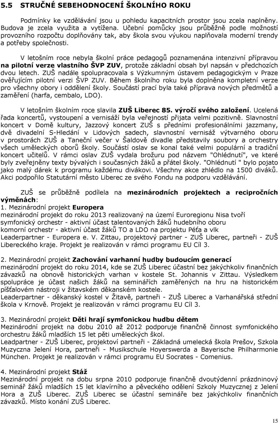 V letošním roce nebyla školní práce pedagogů poznamenána intenzivní přípravou na pilotní verze vlastního ŠVP ZUV, protože základní obsah byl napsán v předchozích dvou letech.