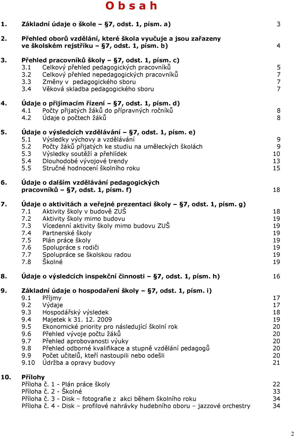 4 Věková skladba pedagogického sboru 7 4. Údaje o přijímacím řízení 7, odst. 1, písm. d) 4.1 Počty přijatých žáků do přípravných ročníků 8 4.2 Údaje o počtech žáků 8 5.