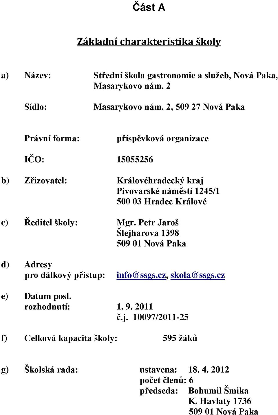 c) Ředitel školy: Mgr. Petr Jaroš Šlejharova 1398 509 01 Nová Paka d) Adresy pro dálkový přístup: info@ssgs.cz, skola@ssgs.cz e) Datum posl. rozhodnutí: 1.