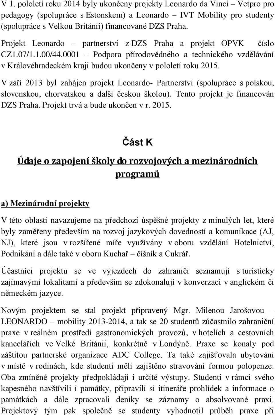 V září 2013 byl zahájen projekt Leonardo- Partnerství (spolupráce s polskou, slovenskou, chorvatskou a další českou školou). Tento projekt je financován DZS Praha. Projekt trvá a bude ukončen v r.