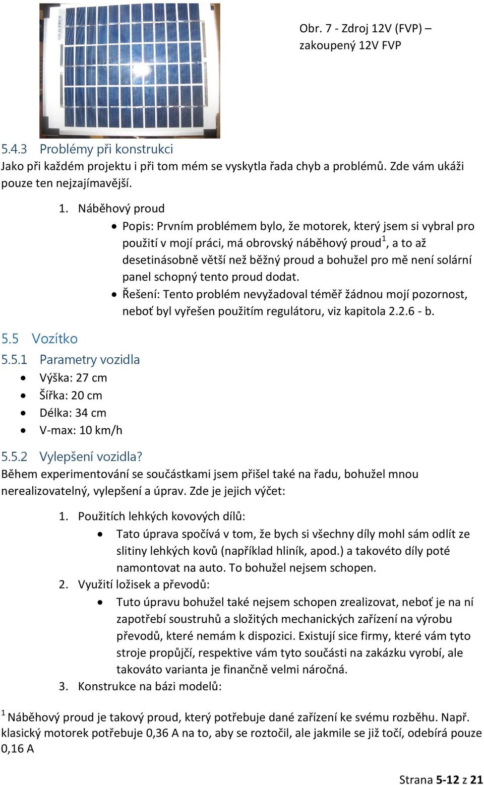 solární panel schopný tento proud dodat. Řešení: Tento problém nevyžadoval téměř žádnou mojí pozornost, neboť byl vyřešen použitím regulátoru, viz kapitola 2.2.6 - b. 5.