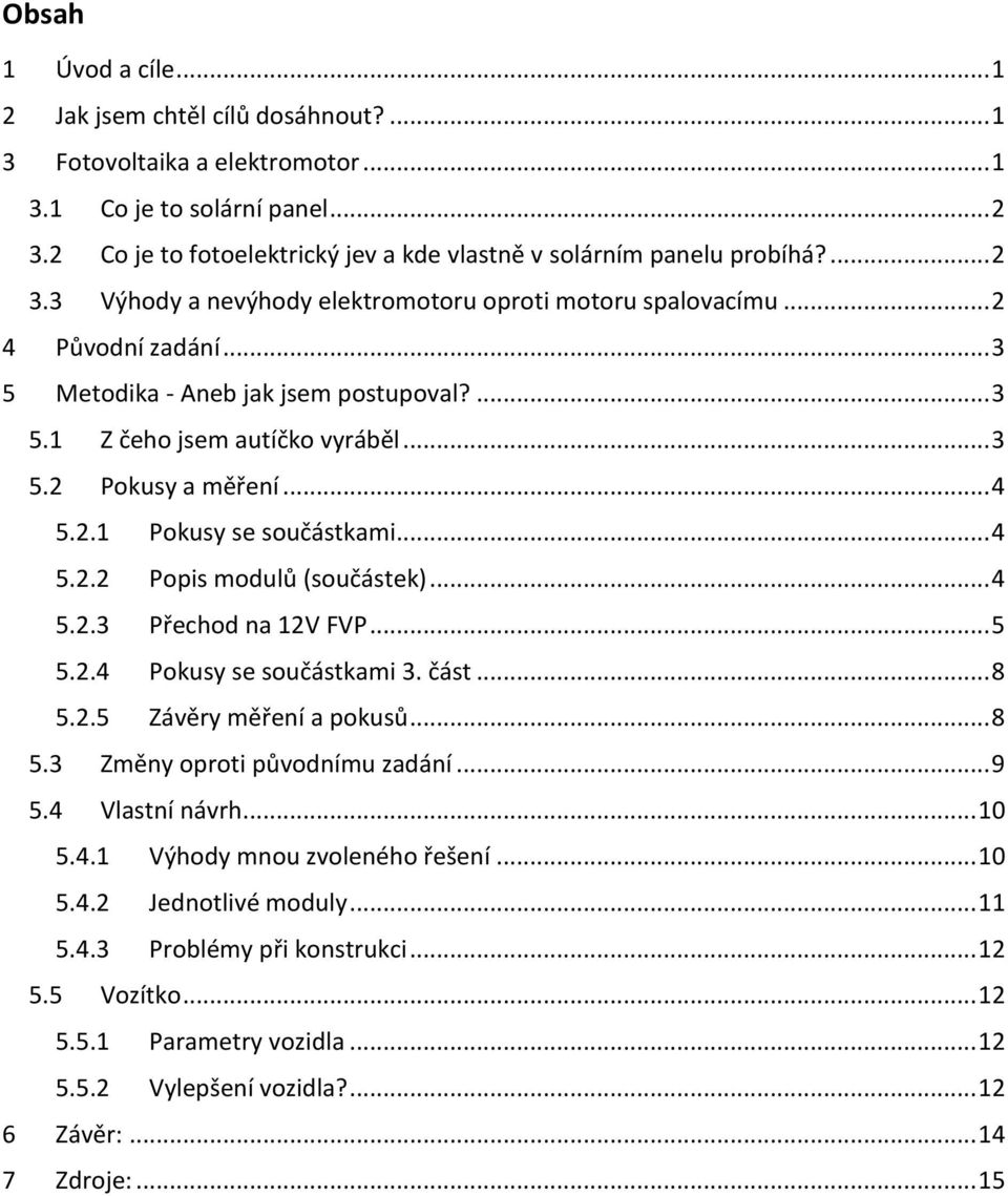 .. 3 5 Metodika - Aneb jak jsem postupoval?... 3 5.1 Z čeho jsem autíčko vyráběl... 3 5.2 Pokusy a měření... 4 5.2.1 Pokusy se součástkami... 4 5.2.2 Popis modulů (součástek)... 4 5.2.3 Přechod na 12V FVP.