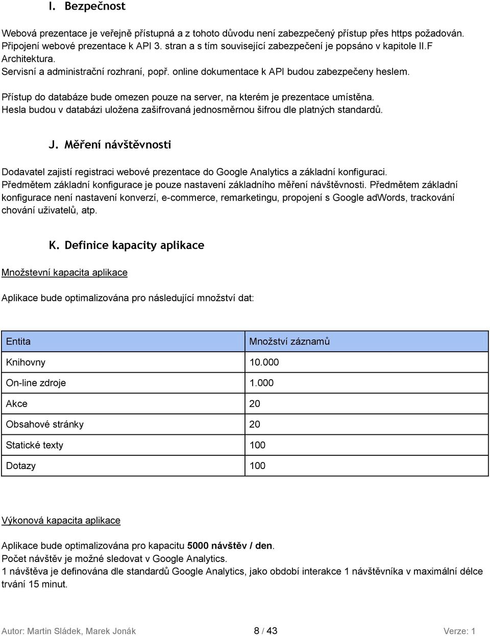 Přístup do databáze bude omezen pouze na server, na kterém je prezentace umístěna. Hesla budou v databázi uložena zašifrovaná jednosměrnou šifrou dle platných standardů. J.