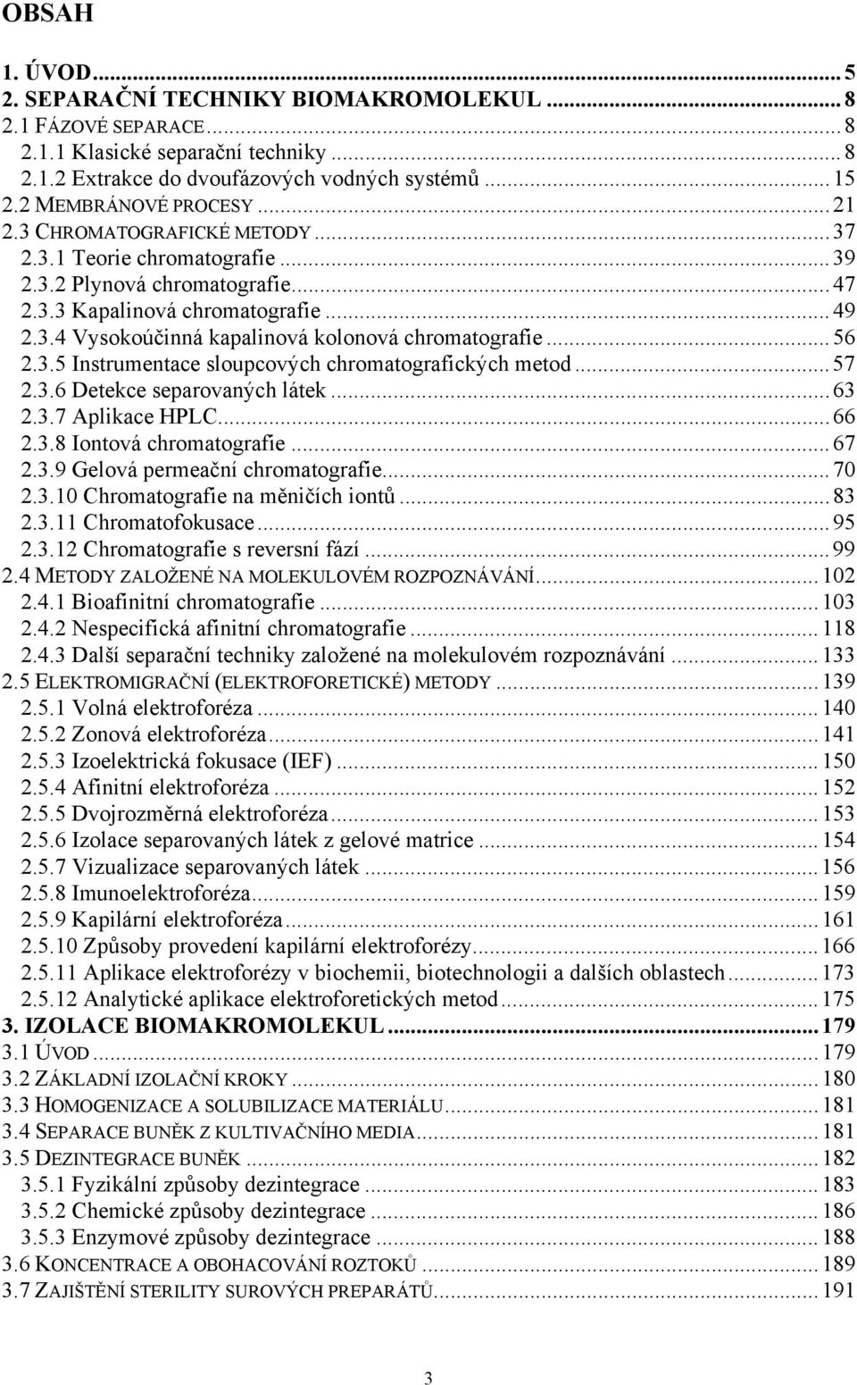 ..56 2.3.5 Instrumentace sloupcových chromatografických metod...57 2.3.6 Detekce separovaných látek...63 2.3.7 Aplikace HPLC...66 2.3.8 Iontová chromatografie...67 2.3.9 Gelová permeační chromatografie.