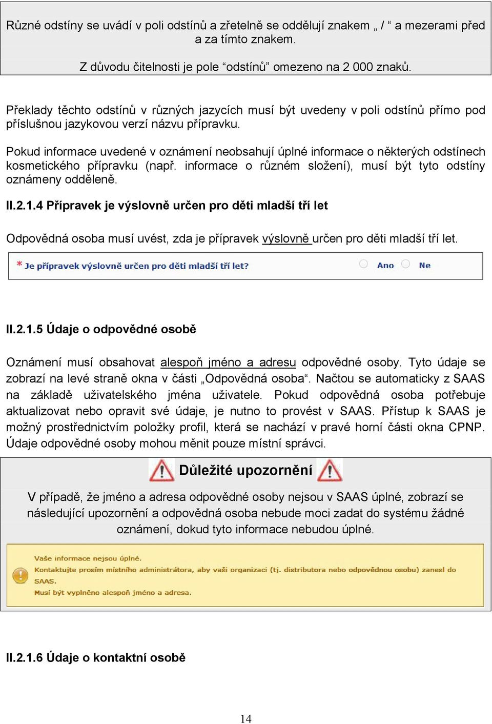 Pokud informace uvedené v oznámení neobsahují úplné informace o některých odstínech kosmetického přípravku (např. informace o různém složení), musí být tyto odstíny oznámeny odděleně. II.2.1.