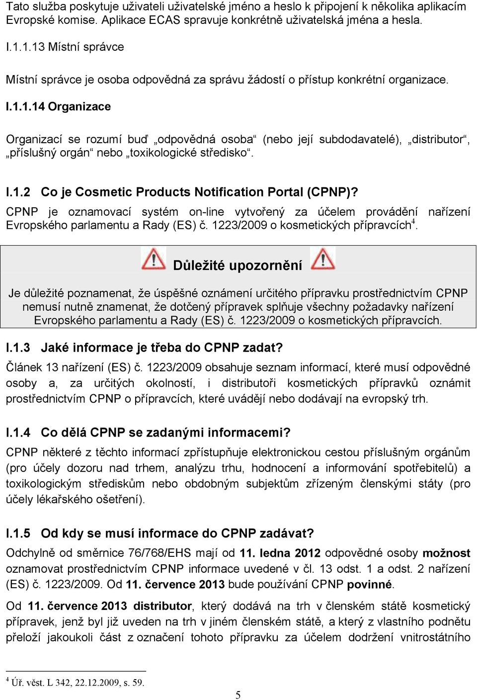 I.1.2 Co je Cosmetic Products Notification Portal (CPNP)? CPNP je oznamovací systém on-line vytvořený za účelem provádění nařízení Evropského parlamentu a Rady (ES) č.