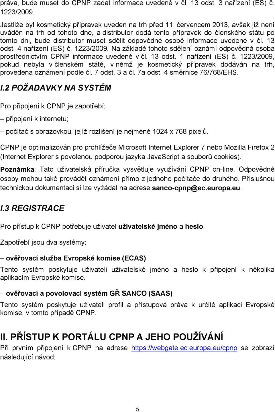 13 odst. 4 nařízení (ES) č. 1223/2009. Na základě tohoto sdělení oznámí odpovědná osoba prostřednictvím CPNP informace uvedené v čl. 13 odst. 1 nařízení (ES) č.