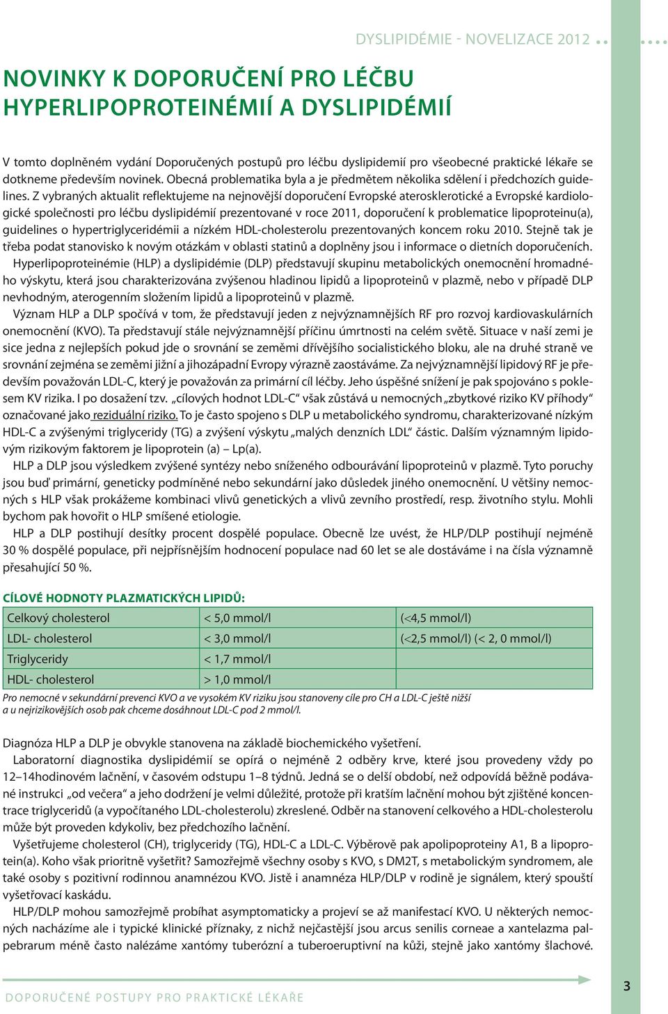 Z vybraných aktualit reflektujeme na nejnovější doporučení Evropské aterosklerotické a Evropské kardiologické společnosti pro léčbu dyslipidémií prezentované v roce 2011, doporučení k problematice