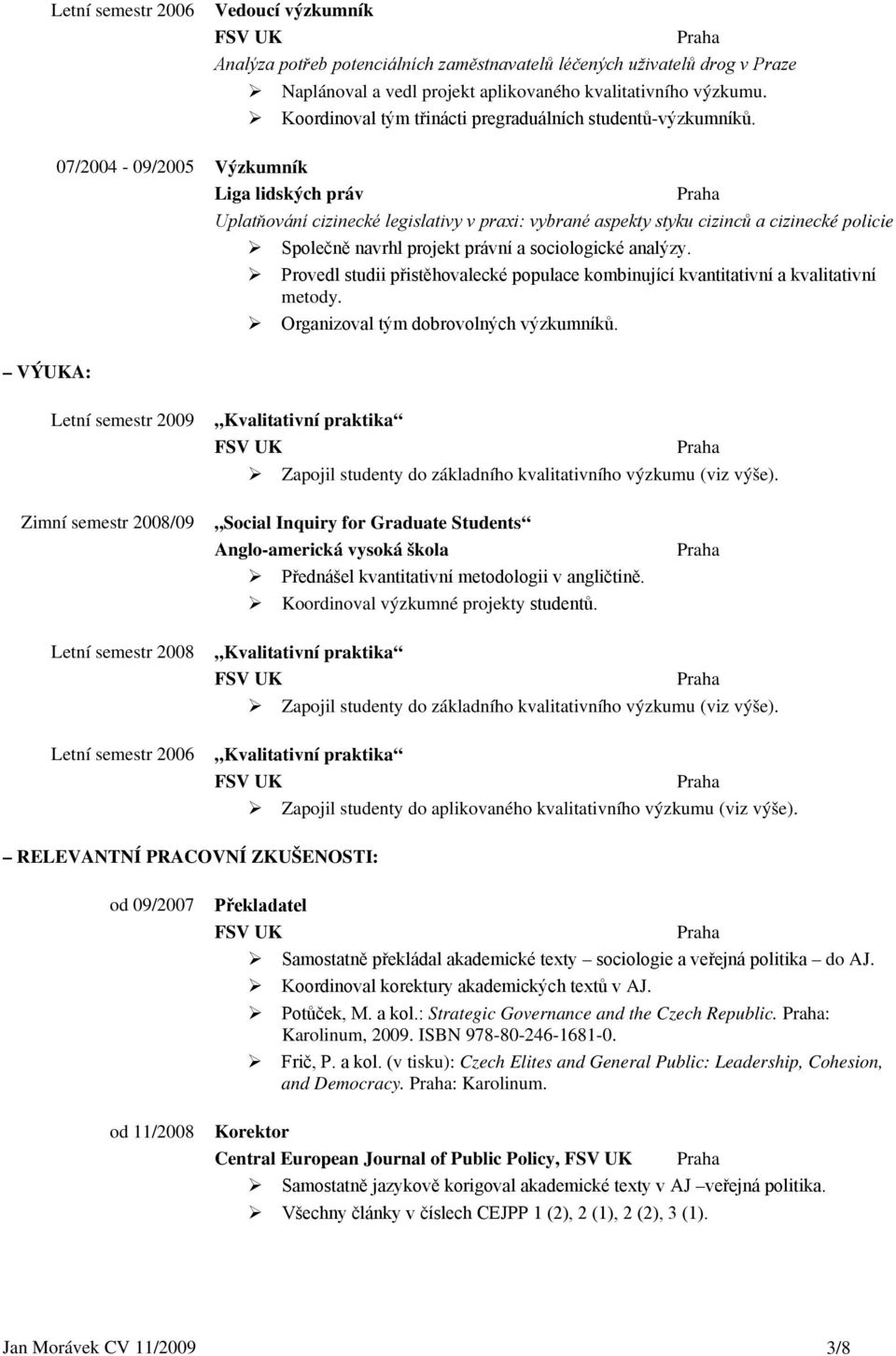 07/2004-09/2005 Výzkumník Liga lidských práv Uplatňování cizinecké legislativy v praxi: vybrané aspekty styku cizinců a cizinecké policie Společně navrhl projekt právní a sociologické analýzy.