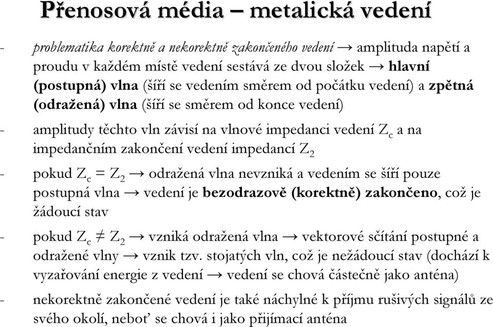 odražená vlna nevzniká a vedením se šíří pouze postupná vlna vedení je bezodrazově (korektně) zakončeno, cožje žádoucí stav - pokud Z c Z 2 vzniká odražená vlna vektorové sčítání postupné a odražené