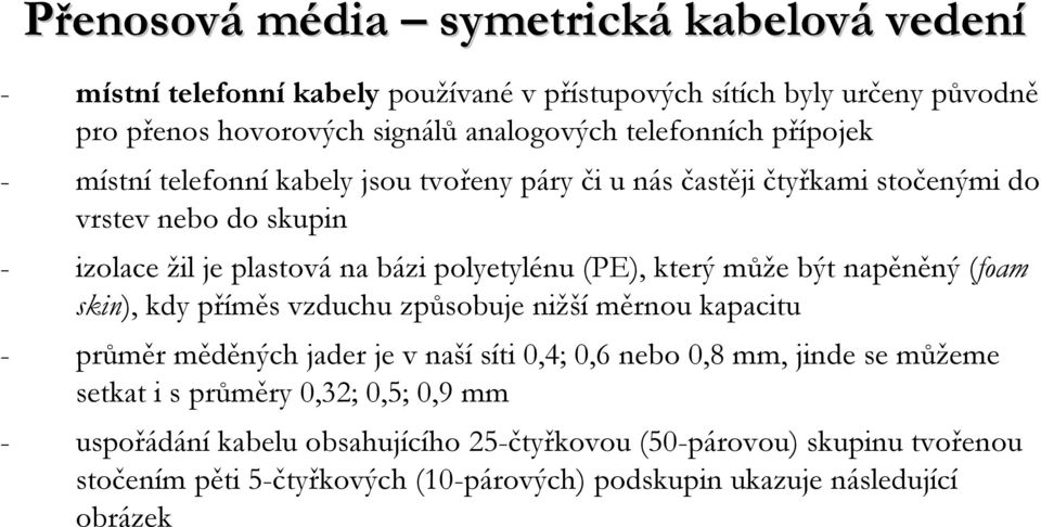 napěněný (foam skin), kdy příměs vzduchu způsobuje nižší měrnou kapacitu - průměr měděných jader je v naší síti 0,4; 0,6 nebo 0,8 mm, jinde se můžeme setkat i s průměry