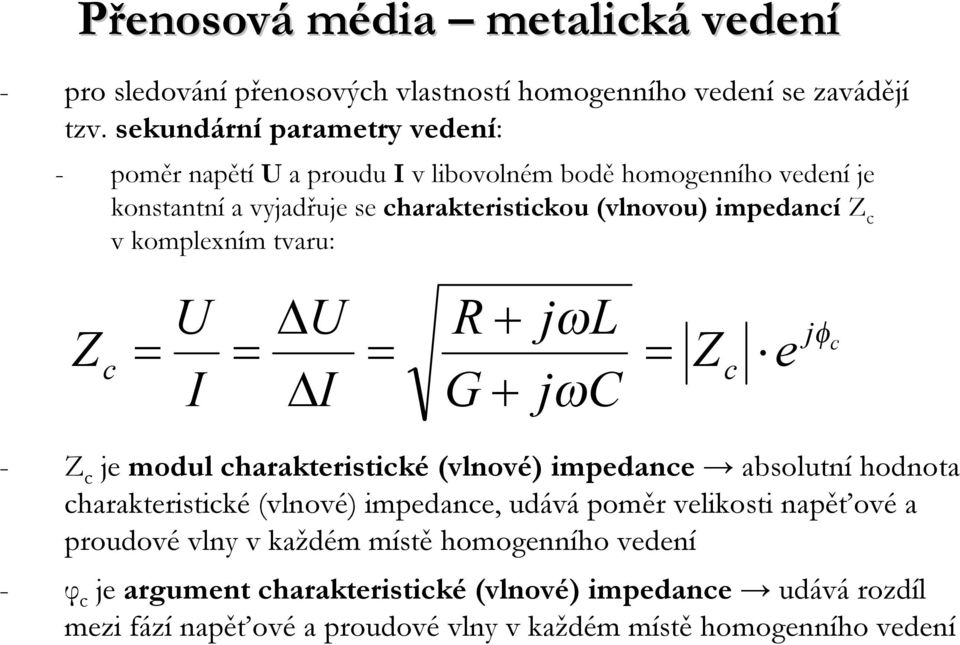 impedancí Z c vkomplexním tvaru: Z c U I U I R G + + jωl jωc Z c e jφ c - Z c je modul charakteristické (vlnové) impedance absolutní hodnota charakteristické