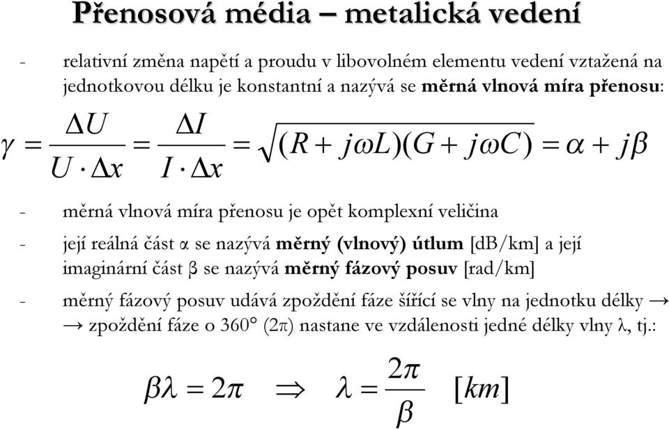 část α se nazývá měrný (vlnový) útlum [db/km] a její imaginární část β se nazývá měrný fázový posuv [rad/km] - měrný fázový posuv udává