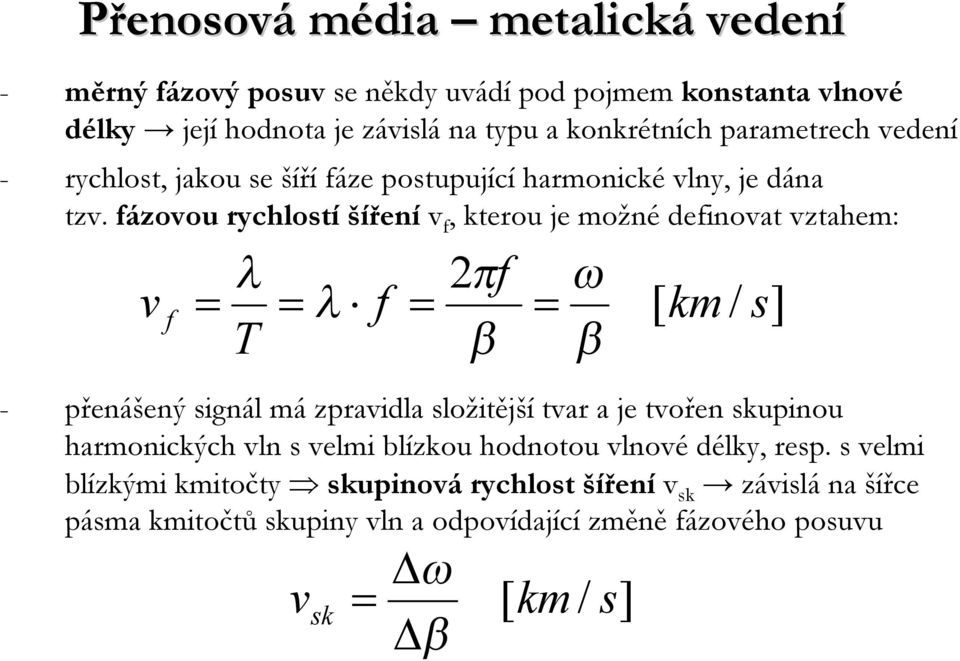 fázovou rychlostíšíření v f, kterou je možné definovat vztahem: v f λ T λ f 2πf β ω β [ km / s] - přenášený signál má zpravidla složitější tvar a je