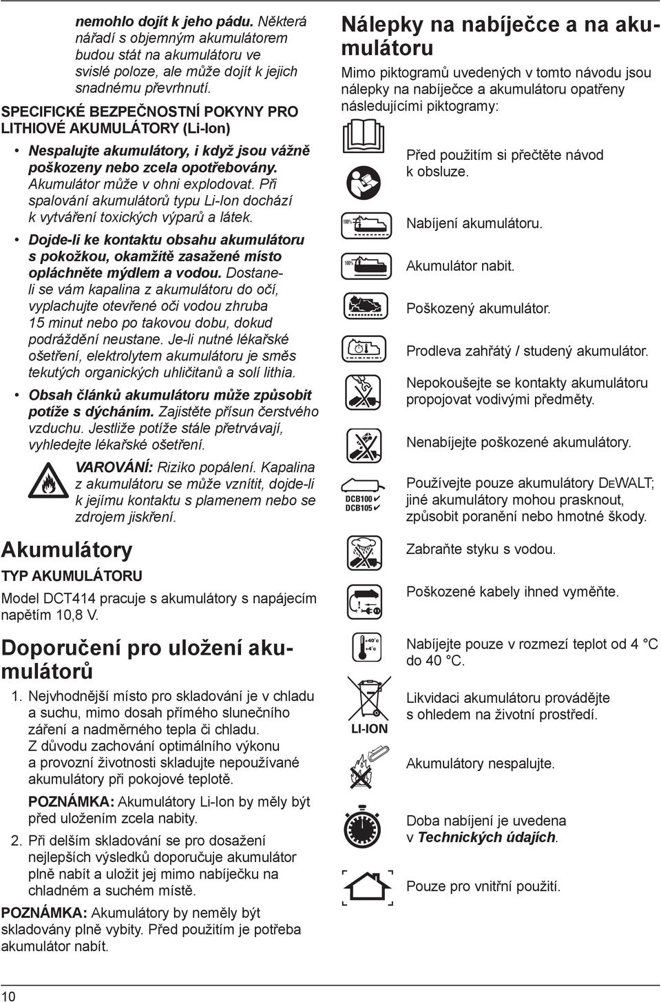 Při spalování akumulátorů typu Li-Ion dochází k vytváření toxických výparů a látek. Dojde-li ke kontaktu obsahu akumulátoru s pokožkou, okamžitě zasažené místo opláchněte mýdlem a vodou.