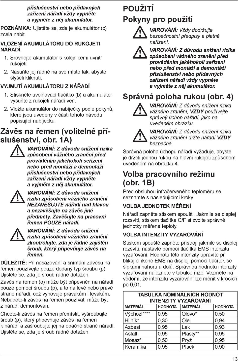 Stiskněte uvolňovací tlačítko (b) a akumulátor vysuňte z rukojeti nářadí ven. 2. Vložte akumulátor do nabíječky podle pokynů, které jsou uvedeny v části tohoto návodu popisující nabíječku.