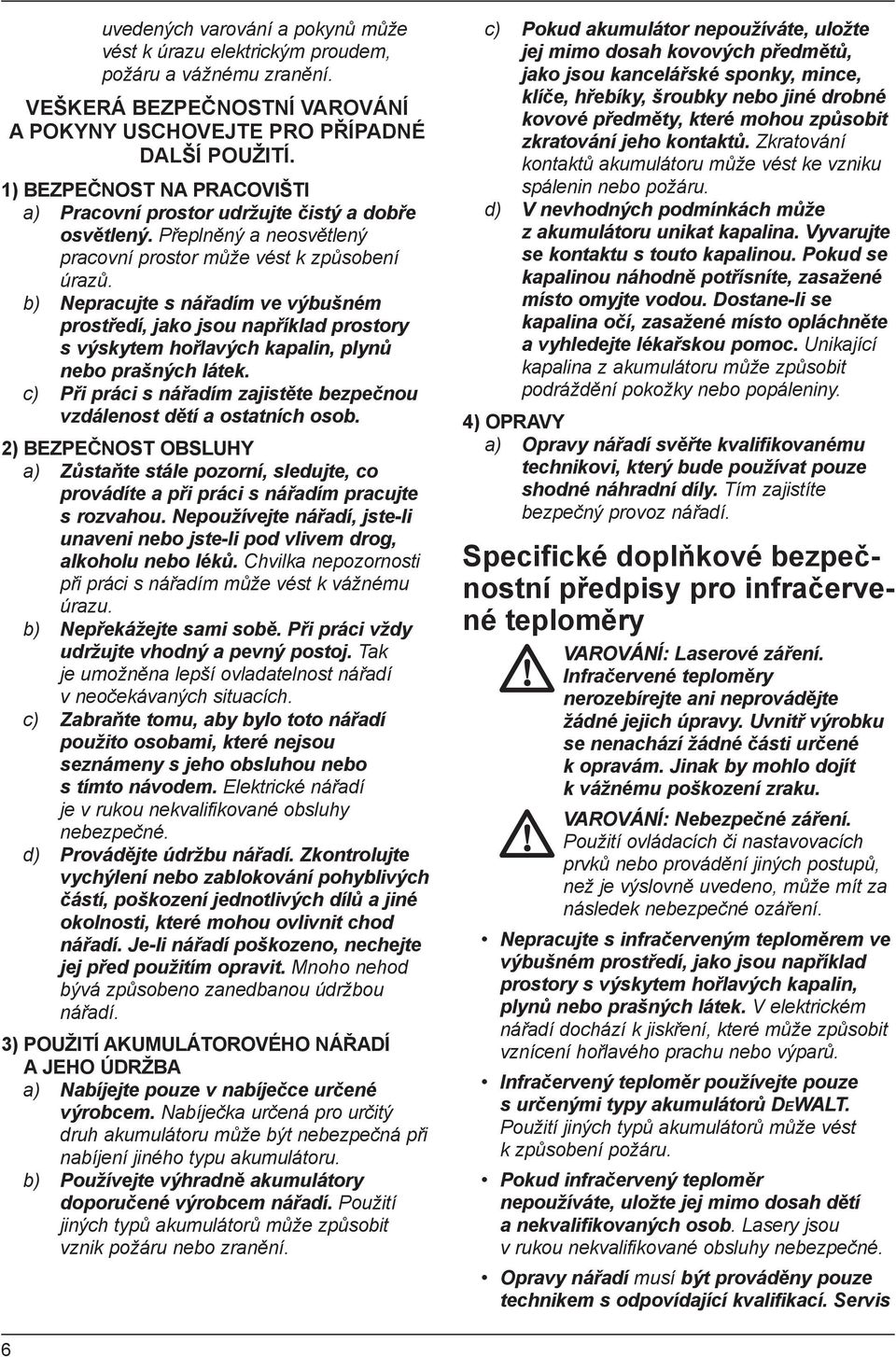 b) Nepracujte s nářadím ve výbušném prostředí, jako jsou například prostory s výskytem hořlavých kapalin, plynů nebo prašných látek.