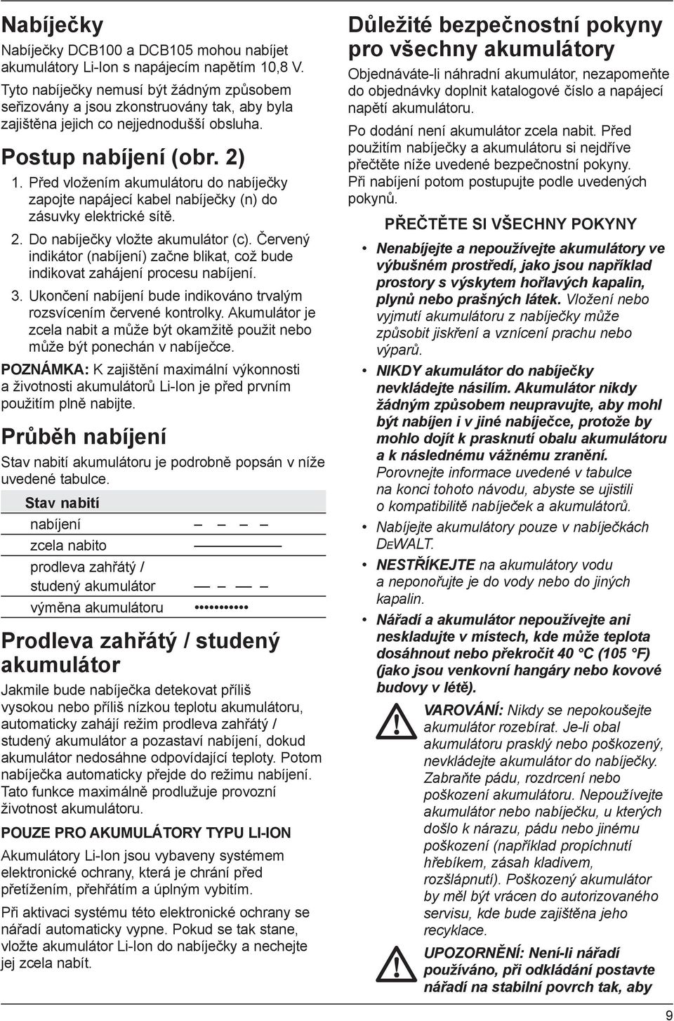 Před vložením akumulátoru do nabíječky zapojte napájecí kabel nabíječky (n) do zásuvky elektrické sítě. 2. Do nabíječky vložte akumulátor (c).