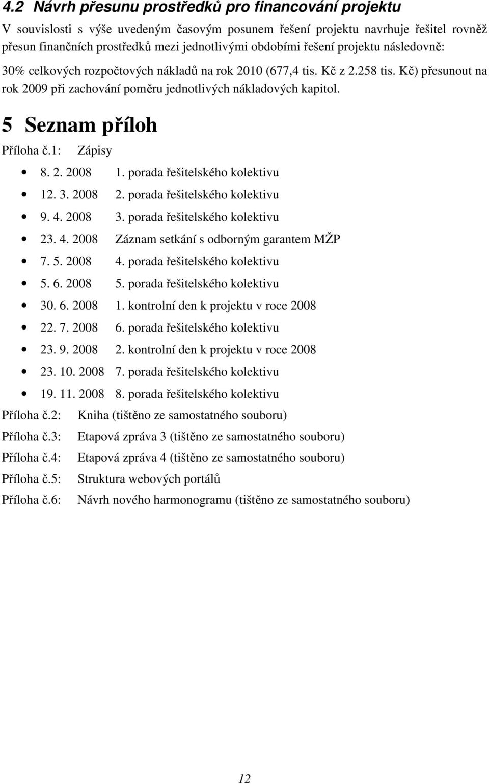 5 Seznam příloh Příloha č.1: Zápisy 8. 2. 2008 1. porada řešitelského kolektivu 12. 3. 2008 2. porada řešitelského kolektivu 9. 4. 2008 3. porada řešitelského kolektivu 23. 4. 2008 Záznam setkání s odborným garantem MŽP 7.