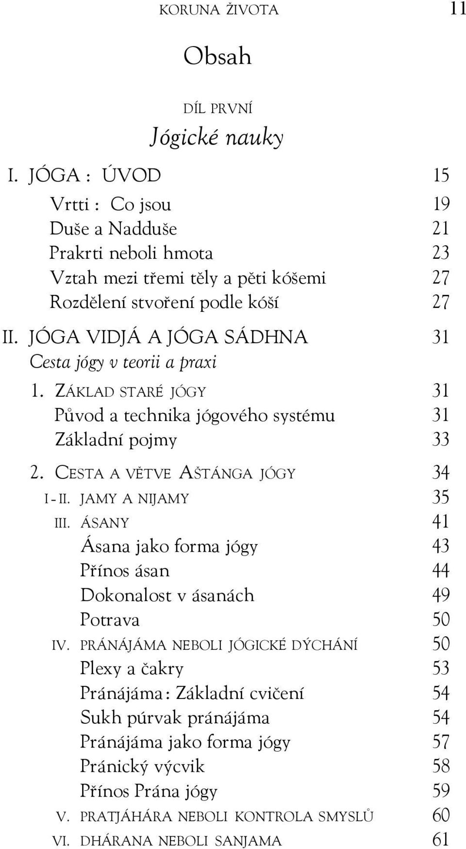 JÓGA VIDJÁ A JÓGA SÁDHNA 31 Cesta jógy v teorii a praxi 1. ZÁKLAD STARÉ JÓGY 31 Původ a technika jógového systému 31 Základní pojmy 33 2. CESTA A VĚTVE AŠTÁNGA JÓGY 34 I - II.