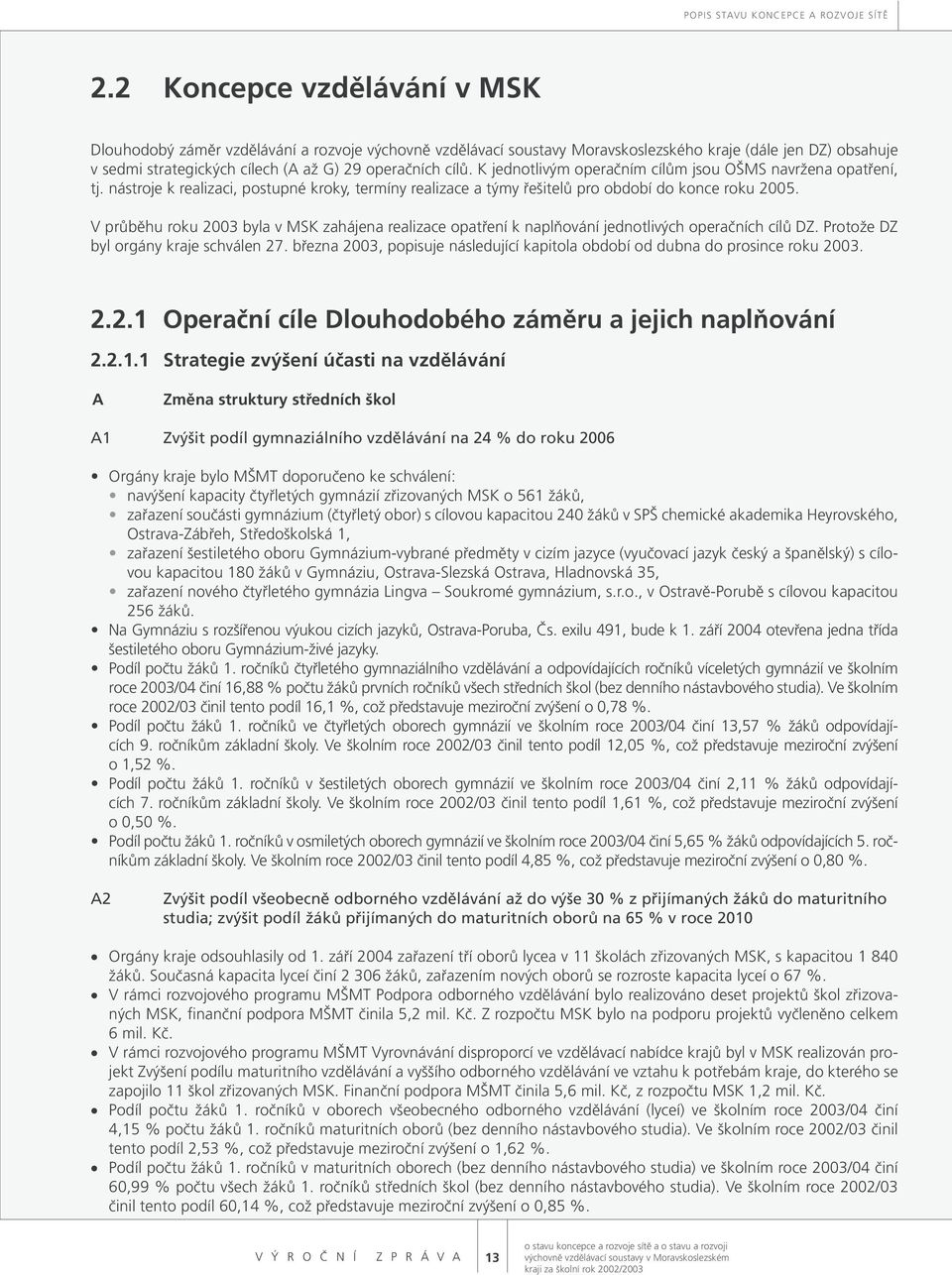 K jednotlivým operačním cílům jsou OŠMS navržena opatření, tj. nástroje k realizaci, postupné kroky, termíny realizace a týmy řešitelů pro období do konce roku 2005.