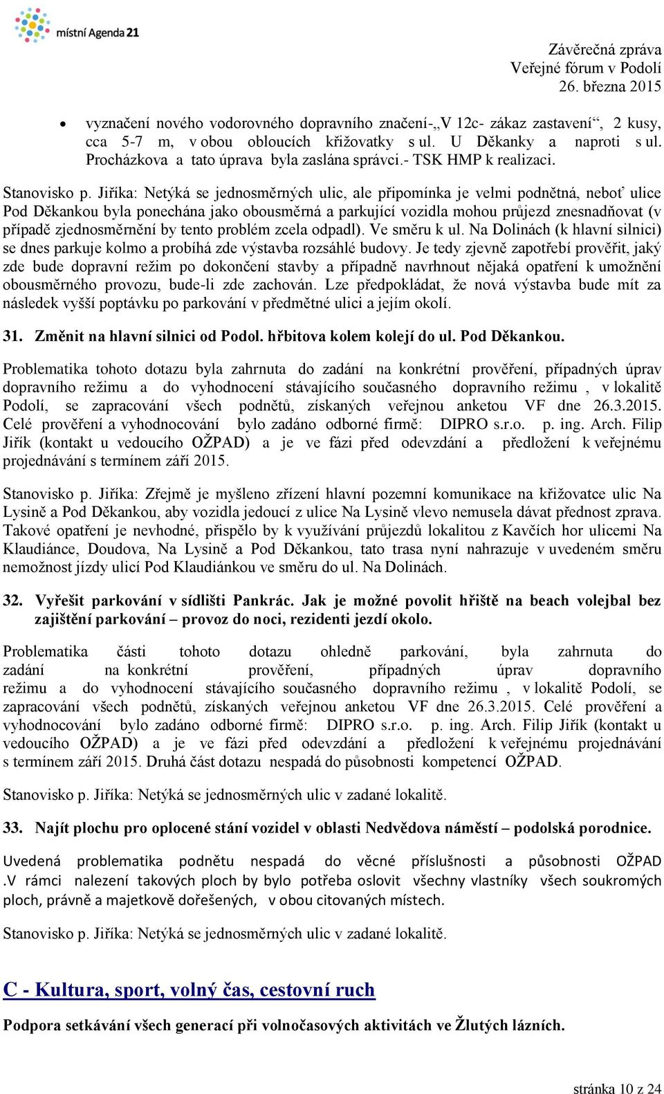 Jiříka: Netýká se jednosměrných ulic, ale připomínka je velmi podnětná, neboť ulice Pod Děkankou byla ponechána jako obousměrná a parkující vozidla mohou průjezd znesnadňovat (v případě