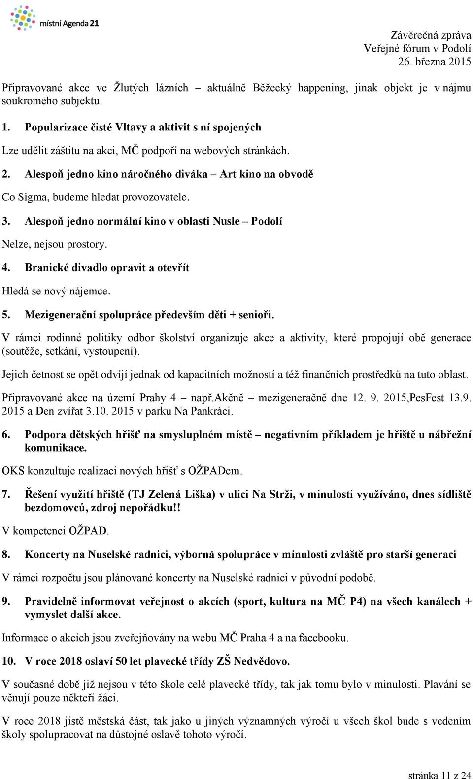 Alespoň jedno kino náročného diváka Art kino na obvodě Co Sigma, budeme hledat provozovatele. 3. Alespoň jedno normální kino v oblasti Nusle Podolí Nelze, nejsou prostory. 4.